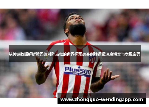 从关键数据解析姆巴佩对阵马竞的世界杯预选赛制胜逻辑深度博弈与表现密码 从关键数据解析姆巴佩对阵马竞的世界杯预选赛制胜逻辑深度博弈与表现密码