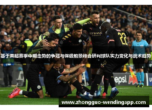 基于英超赛季中期走势的争冠与保级前景综合研判球队实力变化与战术趋势 基于英超赛季中期走势的争冠与保级前景综合研判球队实力变化与战术趋势