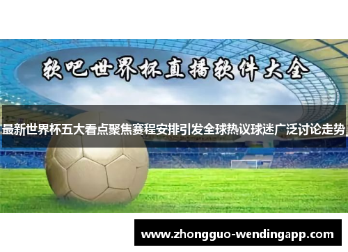 最新世界杯五大看点聚焦赛程安排引发全球热议球迷广泛讨论走势 最新世界杯五大看点聚焦赛程安排引发全球热议球迷广泛讨论走势