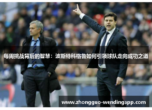 每周挑战背后的智慧：波斯特科格鲁如何引领球队走向成功之道