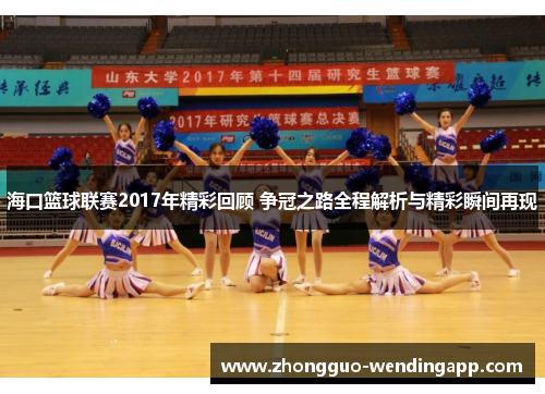 海口篮球联赛2017年精彩回顾 争冠之路全程解析与精彩瞬间再现