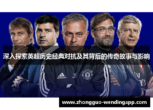 深入探索英超历史经典对抗及其背后的传奇故事与影响
