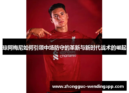 琼阿梅尼如何引领中场防守的革新与新时代战术的崛起