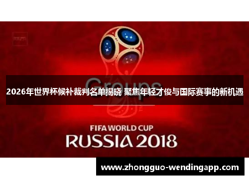 2026年世界杯候补裁判名单揭晓 聚焦年轻才俊与国际赛事的新机遇