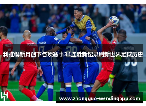 利雅得新月创下各项赛事34连胜新纪录刷新世界足球历史