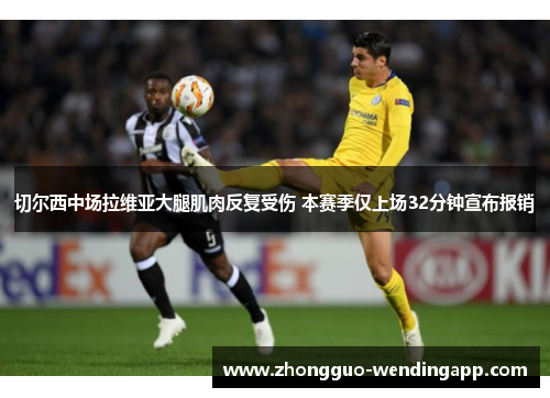 切尔西中场拉维亚大腿肌肉反复受伤 本赛季仅上场32分钟宣布报销