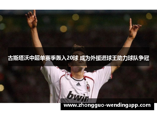 古斯塔沃中超单赛季轰入20球 成为外援进球王助力球队争冠
