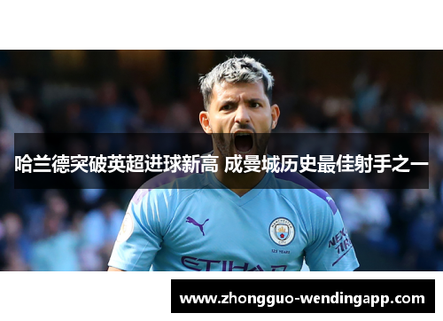 哈兰德突破英超进球新高 成曼城历史最佳射手之一