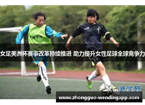 女足美洲杯赛事改革持续推进 助力提升女性足球全球竞争力