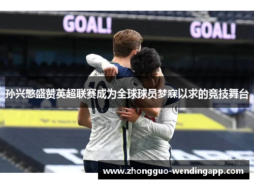 孙兴慜盛赞英超联赛成为全球球员梦寐以求的竞技舞台