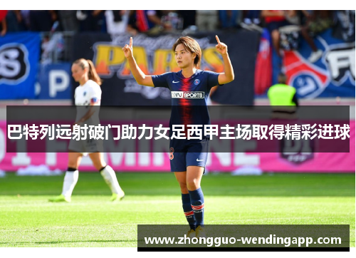 巴特列远射破门助力女足西甲主场取得精彩进球