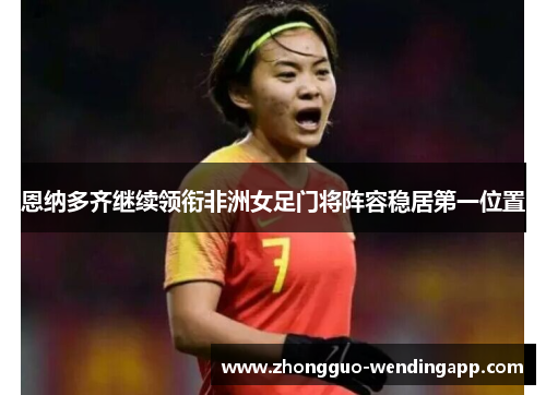 恩纳多齐继续领衔非洲女足门将阵容稳居第一位置