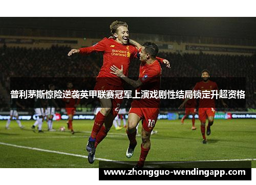 普利茅斯惊险逆袭英甲联赛冠军上演戏剧性结局锁定升超资格