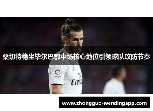 桑切特稳坐毕尔巴鄂中场核心地位引领球队攻防节奏