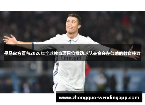 皇马官方宣布2026年全球教育项目将推动球队基金会在各地的教育使命