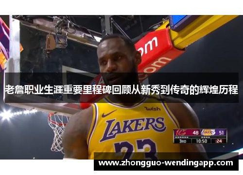 老詹职业生涯重要里程碑回顾从新秀到传奇的辉煌历程