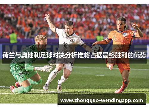荷兰与奥地利足球对决分析谁将占据最终胜利的优势