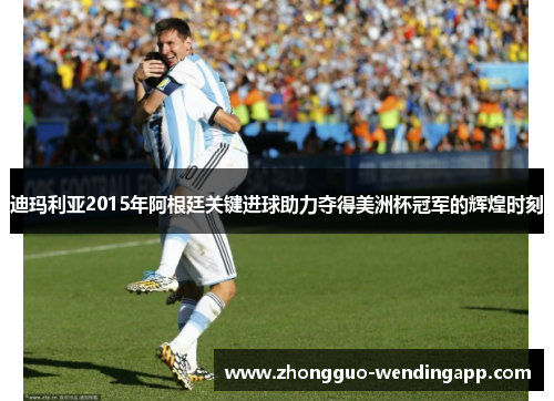 迪玛利亚2015年阿根廷关键进球助力夺得美洲杯冠军的辉煌时刻